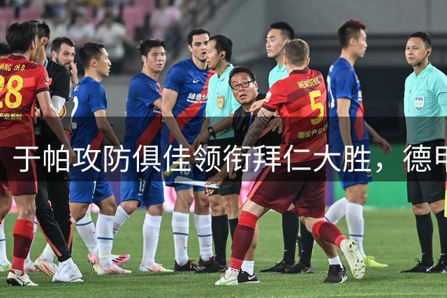 于帕攻防俱佳领衔拜仁大胜，德甲首轮表现惊艳